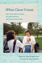 What Clever Friends : The Selected Letters of Jane Kenyon and Alice Mattison