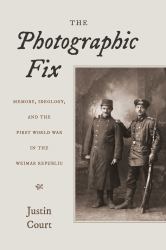 The Photographic Fix : Memory, Ideology, and the First World War in the Weimar Republic