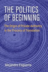 The Politics of Beginning : The Origin of Private Authority in the Process of Translation