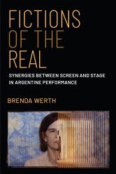 Fictions of the Real : Synergies Between Screen and Stage in Argentine Performance
