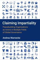 Claiming Impartiality : Peacebuilding Organizations As Actors in Multiple Fields of Global Governance