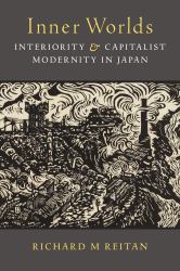 Inner Worlds : Interiority and Capitalist Modernity in Japan