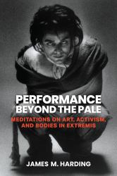Performance Beyond the Pale : Meditations on Art, Activism, and Bodies in Extremis