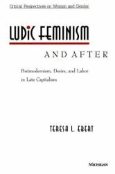 Ludic Feminism and After : Postmodernism, Desire, and Labor in Late Capitalism