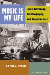 Music Is My Life : Louis Armstrong, Autobiography, and American Jazz