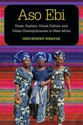 Aso Ebi : Dress, Fashion, Visual Culture, and Urban Cosmopolitanism in West Africa