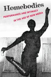 Homebodies : Performance and Intimacy in the Age of New Media