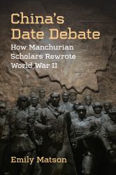 China's Date Debate : How Manchurian Scholars Rewrote World War II