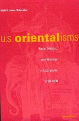 U. S. Orientalisms : Race, Nation, and Gender in Literature, 1790-1890