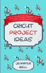 Cricut Project Ideas : A Step by Step Guide Book for Beginners, over 25 Unique Projects, Includes 3 Difficulty Levels, Projects Made Easy for Beginners