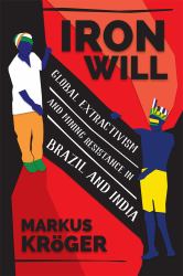 Iron Will : Global Extractivism and Mining Resistance in Brazil and India