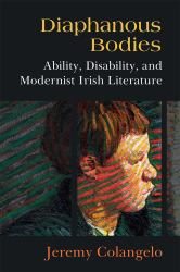 Diaphanous Bodies : Ability, Disability, and Modernist Irish Literature