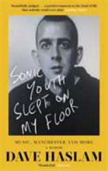 Sonic Youth Slept on My Floor : Music, Manchester, and More: a Memoir