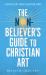 The Non-Believer's Guide to Christian Art : From Ancient Rome to Grayson Perry