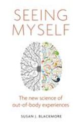 Seeing Myself : What Out-Of-body Experiences Tell Us about Life, Death and the Mind