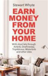 Earn Money from Your Home : With Short Lets Through Airbnb, Onefinestay, TripAdvisor, Misterbnb and Other Sites