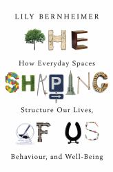 The Shaping of Us : How Everyday Spaces Structure Our Lives, Behaviour, and Well-Being