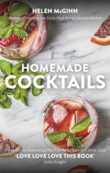 Homemade Cocktails : The Essential Guide to Making Great Cocktails, Infusions, Syrups, Shrubs and More