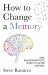 How to Change a Memory : One Neuroscientist's Quest to Alter the Past