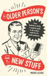 The Older Person's Guide to New Stuff : From Android to Zoella, a Complete Guide to the Modern World for the Easily Perplexed