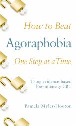 How to Beat Agoraphobia One Step at a Time : Using Evidence-Based Low-intensity CBT