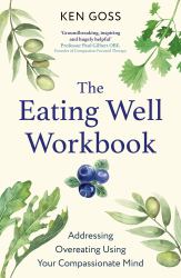 The Eating Well Workbook : Addressing Overeating Using Your Compassionate Mind