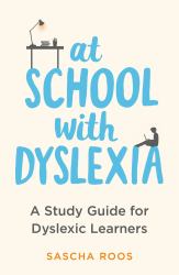 At School with Dyslexia : Study Skills and Solutions for Dyslexic Teenagers