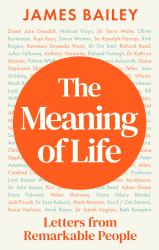 The Meaning of Life : Letters from Extraordinary People and Their Answer to Life's Biggest Question