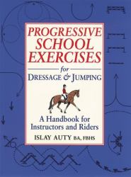 Progressive School Exersices for Dressage and Jumping : A Handbook for Instructors and Riders