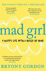 Mad Girl : A Happy Life with a Mixed up Mind: a Celebration of Life with Mental Illness from Mental Health Campaigner Bryony Gordon
