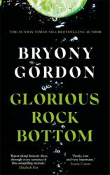 Glorious Rock Bottom : 'a Shocking Story Told with Heart and Hope. You Won't Be Able to Put It down. ' Dolly Alderton