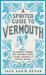 A Spirited Guide to Vermouth : An Aromatic Journey with Botanical Notes, Classic Cocktails and Elegant Recipes