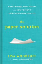 The Paper Solution : What to Shred, What to Save, and How to Stop It from Taking over Your Life