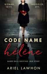 Code Name Hélène : A Gripping Wartime Novel Inspired by a Real-Life Heroine from the Bestselling Author of the FROZEN RIVER