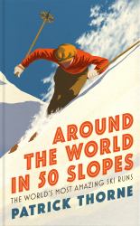 Around the World in 50 Slopes : The Stories Behind the World's Most Amazing Ski Runs