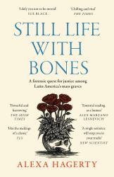 Still Life with Bones: a Forensic Quest for Justice among Latin America's Mass Graves : Chosen As One of the Best Books of 2023 by Ft Readers and the New Yorker