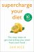 Supercharge Your Diet : Ten Easy Ways to Get Everything You Need from Your Food Supercharge Your Diet : Ten Easy Ways to Get Everything You Need from Your Food