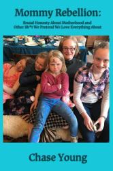 Mommy Rebellion : Brutal Honesty about Motherhood and Other Sh*t We Pretend We Love Everything About