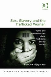 Sex Slavery and the Trafficked Woman Dispelling the Myths and Misconceptions about Trafficking and Its Vict