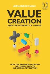 Value Creation and the Internet of Things : How the Behavior Economy Will Shape the 4th Industrial Revolution