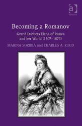 Becoming a Romanov : Grand Duchess Elena of Russia and Her World (1807-1873)