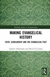 Making Evangelical History : Faith, Scholarship and the Evangelical Past