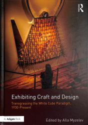 Exhibiting Craft and Design : Transgressing the White Cube Paradigm, 1930-Present