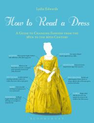 How to Read a Dress : A Guide to Changing Fashion from the 16th to the 20th Century