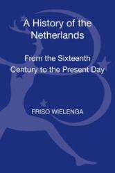 A History of the Netherlands : From the Sixteenth Century to the Present Day