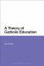 A Theory of Catholic Education A Theory of Catholic Education