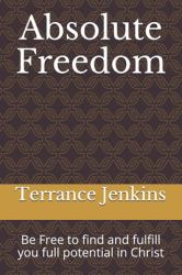Absolute Freedom : Be Free to Find and Fulfill You Full Potential in Christ