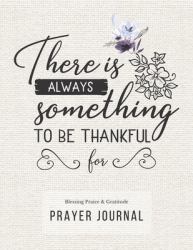 Prayer Journal : 3 Months Guided Diary to Blessing Praice and Gratitude 8. 5 X 11 Large Size (17. 54 X 11. 25 Inch) Notebook with Christian Bible Verse Quote: There Is Always Something to Be Thankful