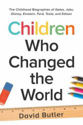 Children Who Changed the World : The Childhood Biographies of Gates, Jobs, Disney, Einstein, Ford, Tesla, and Edison