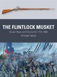 The Flintlock Musket : Brown Bess and Charleville 1715-1865
